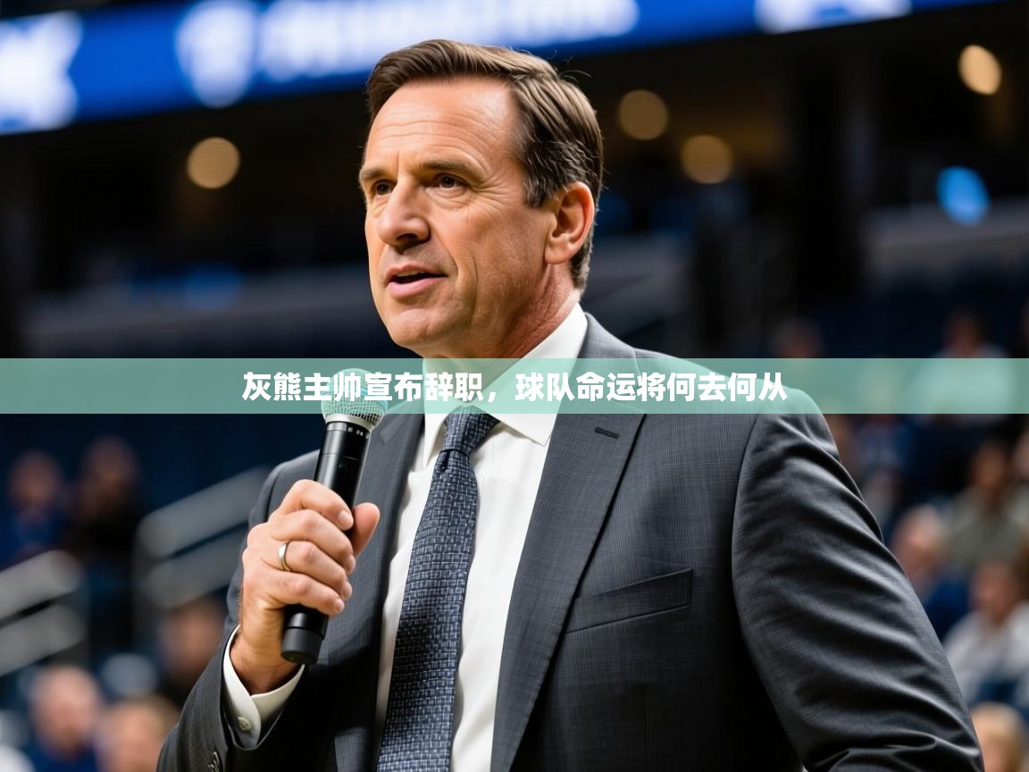 灰熊主帅宣布辞职,球队命运将何去何从 灰熊主帅宣布辞职,球队命运将何去何从
