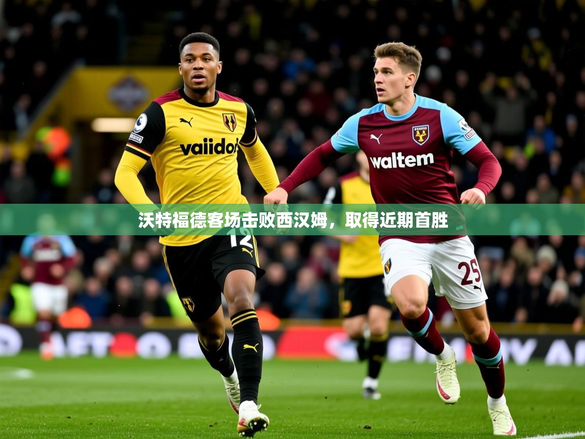 沃特福德客场击败西汉姆,取得近期首胜 沃特福德客场击败西汉姆,取得近期首胜