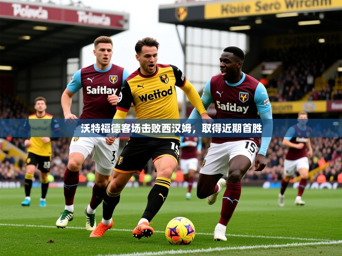 沃特福德客场击败西汉姆,取得近期首胜 沃特福德客场击败西汉姆,取得近期首胜