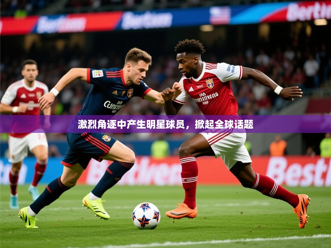 激烈角逐中产生明星球员，掀起全球话题