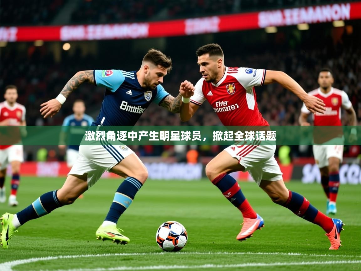 激烈角逐中产生明星球员，掀起全球话题