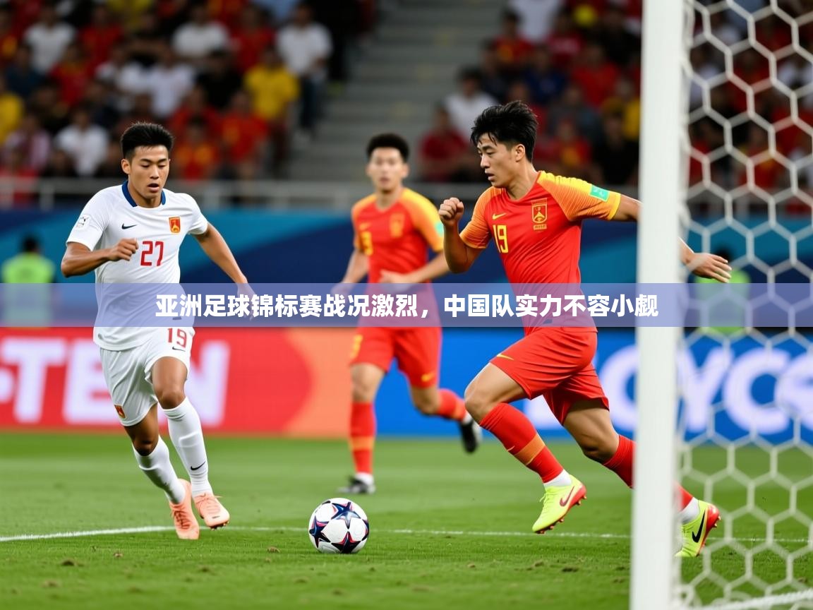 亚洲足球锦标赛战况激烈，中国队实力不容小觑