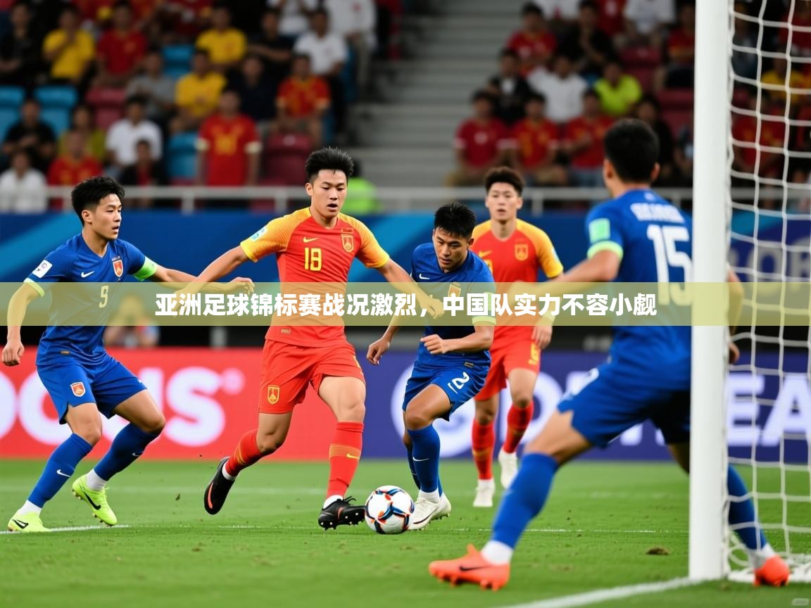 亚洲足球锦标赛战况激烈，中国队实力不容小觑