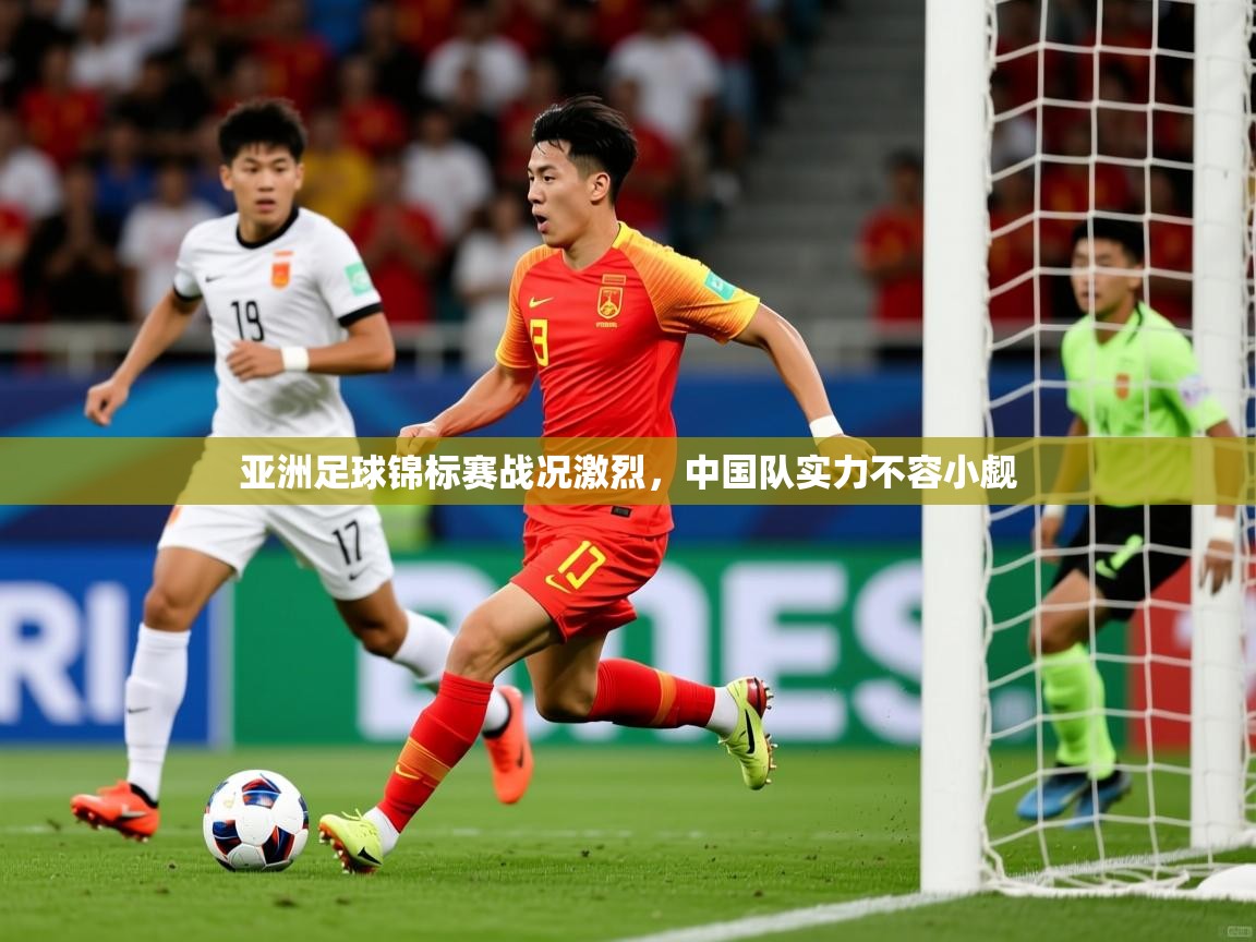 亚洲足球锦标赛战况激烈，中国队实力不容小觑