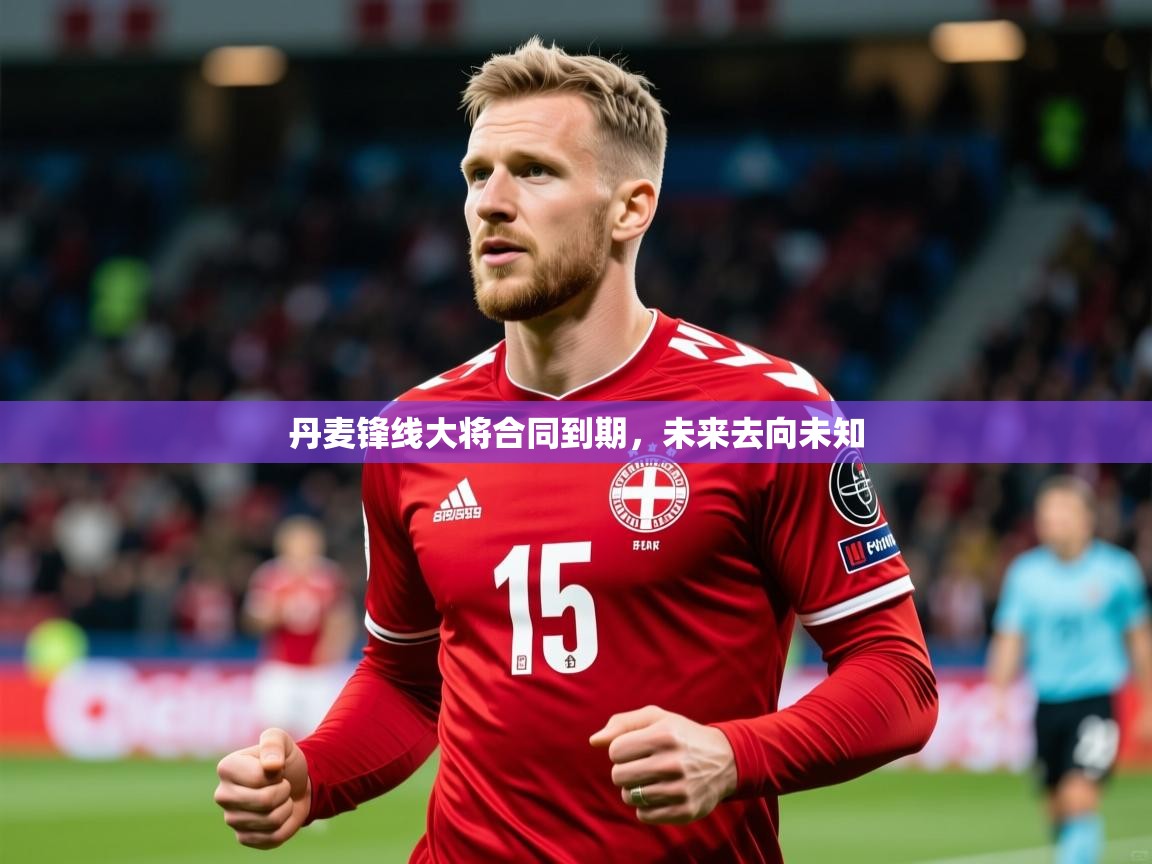 丹麦锋线大将合同到期,未来去向未知 丹麦锋线大将合同到期,未来去向未知